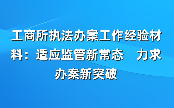 工商所执法办案工作经验材料：适应监管新常态　力求办案新突破