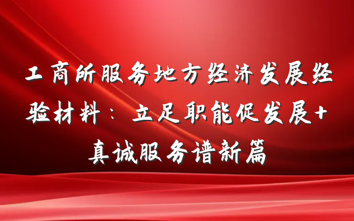 工商所服务地方经济发展经验材料：立足职能促发展 真诚服务谱新篇