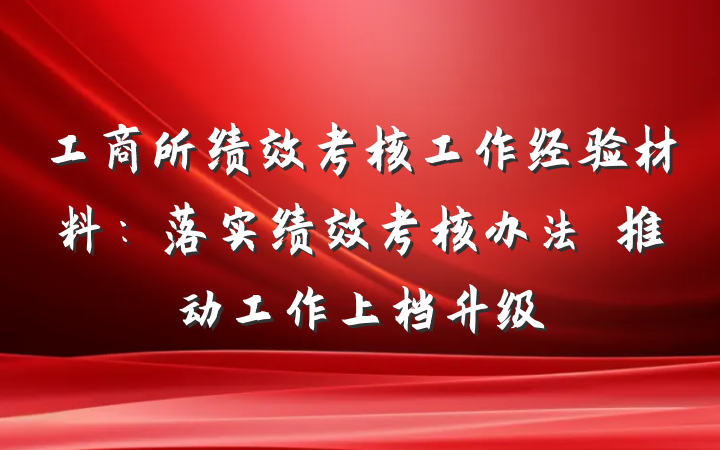 工商所绩效考核工作经验材料：落实绩效考核办法　推动工作上档升级