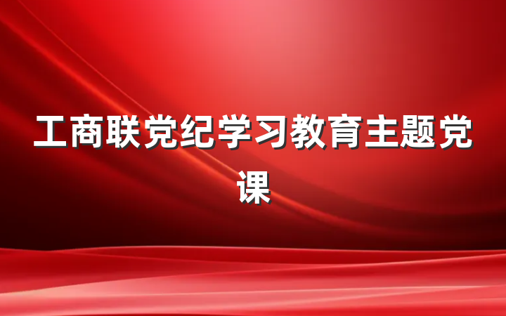工商联党纪学习教育主题党课