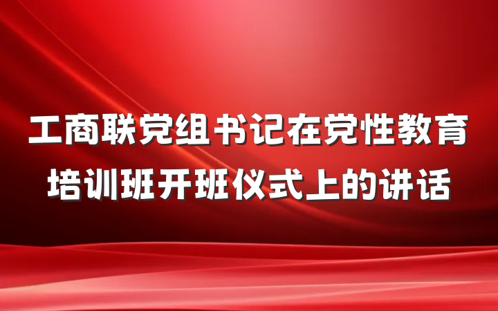 工商联党组书记在党性教育培训班开班仪式上的讲话