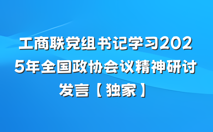 工商联党组书记学习2025年全国政协会议精神研讨发言【独家】