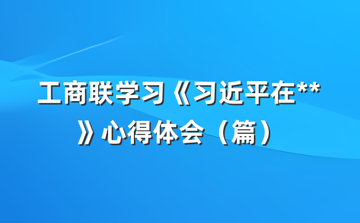 工商联学习《习近平在**》心得体会（篇）