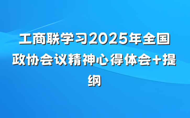 工商联学习2025年全国政协会议精神心得体会 提纲