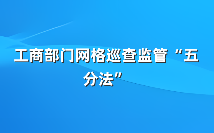 工商部门网格巡查监管“五分法”