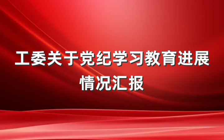 工委关于党纪学习教育进展情况汇报