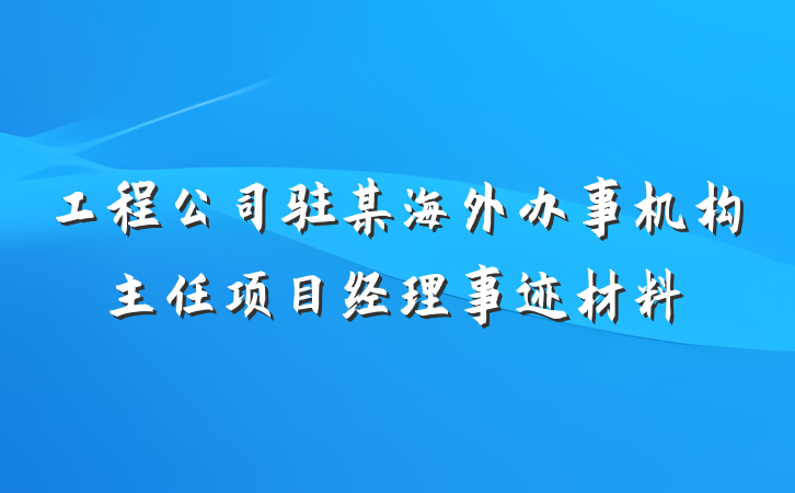 工程公司驻某海外办事机构主任项目经理事迹材料