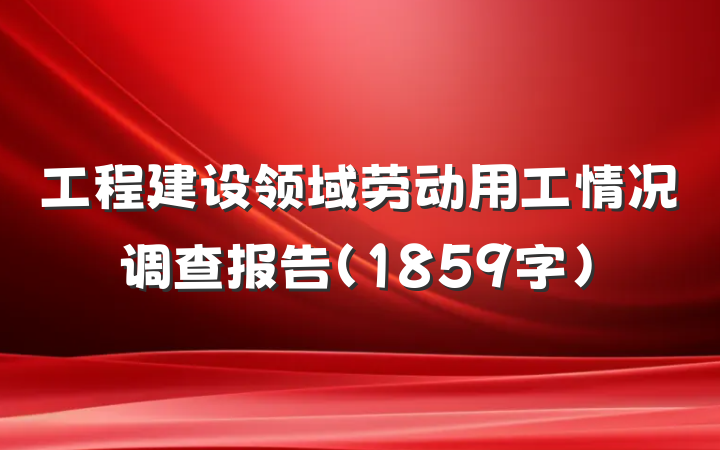 工程建设领域劳动用工情况调查报告（1859字）