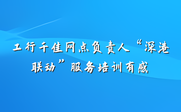 工行千佳网点负责人“深港联动”服务培训有感
