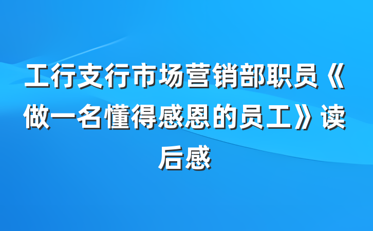 工行支行市场营销部职员《做一名懂得感恩的员工》读后感