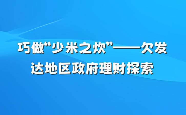 巧做“少米之炊”——欠发达地区政府理财探索