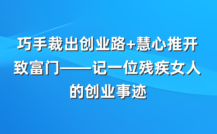 巧手裁出创业路 慧心推开致富门——记一位残疾女人的创业事迹