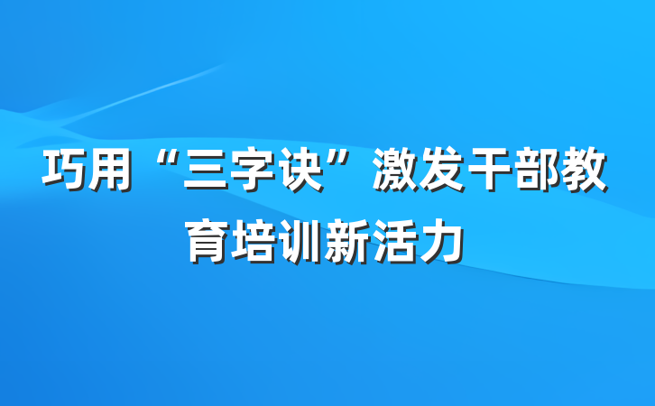 巧用“三字诀”激发干部教育培训新活力