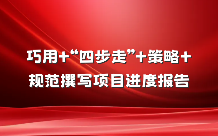 巧用 “四步走” 策略 规范撰写项目进度报告