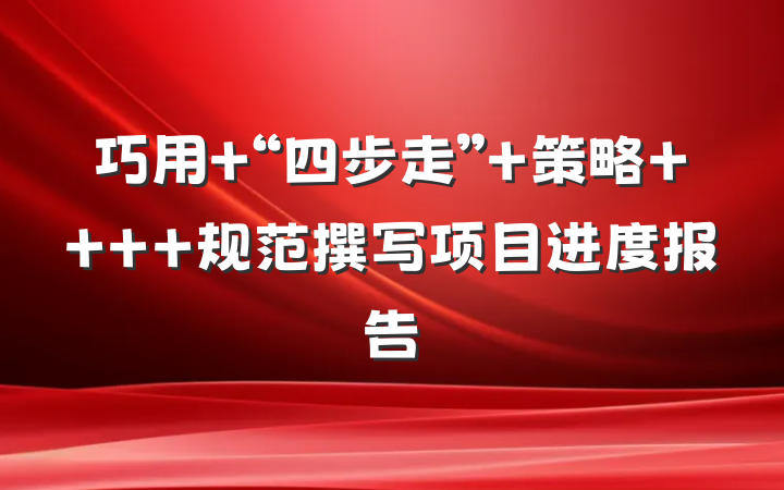 巧用 “四步走” 策略    规范撰写项目进度报告