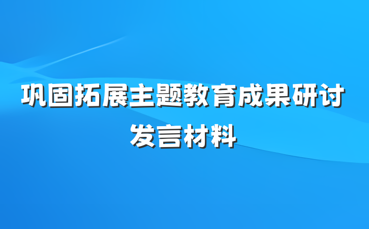 巩固拓展主题教育成果研讨发言材料
