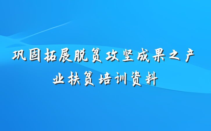 巩固拓展脱贫攻坚成果之产业扶贫培训资料