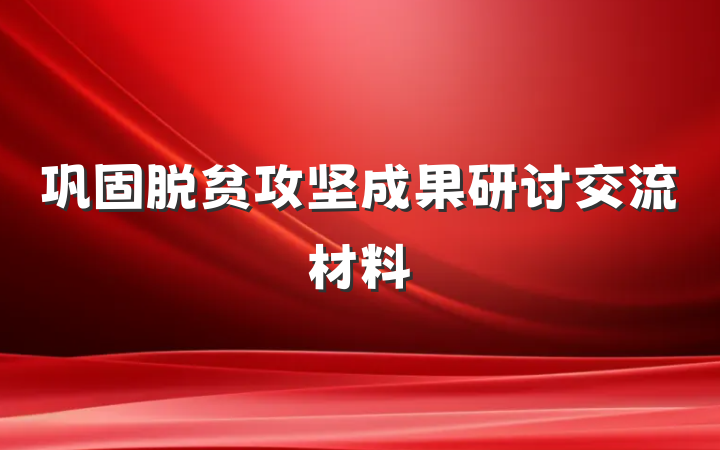 巩固脱贫攻坚成果研讨交流材料