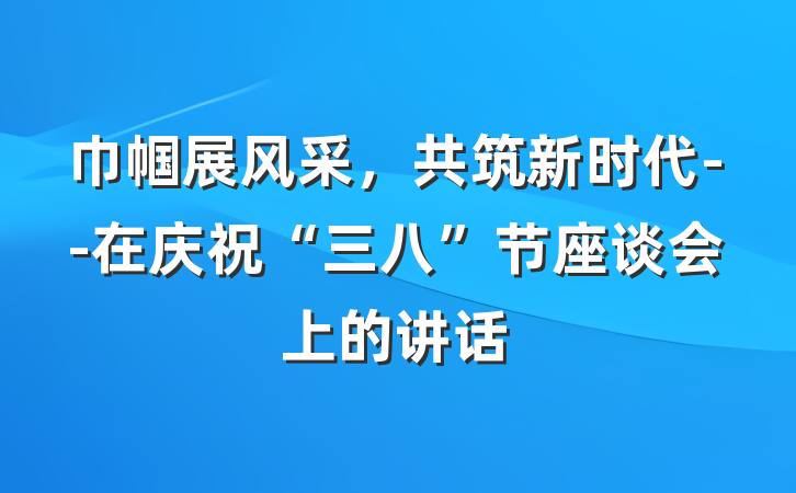 巾帼展风采，共筑新时代--在庆祝“三八”节座谈会上的讲话