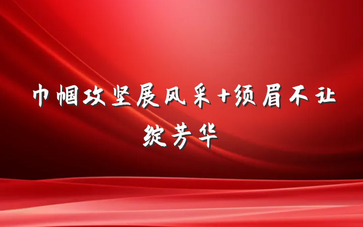巾帼攻坚展风采 须眉不让绽芳华