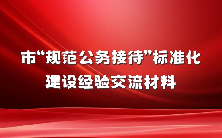 市“规范公务接待”标准化建设经验交流材料