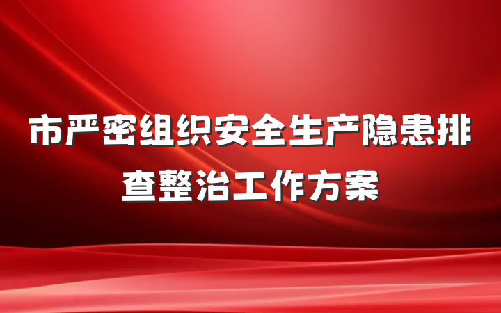 市严密组织安全生产隐患排查整治工作方案