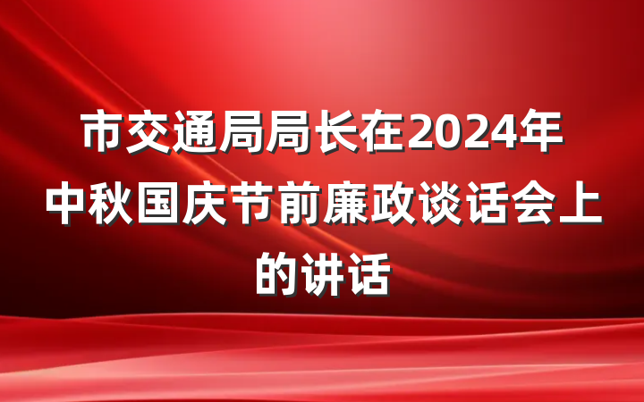 市交通局局长在2024年中秋国庆节前廉政谈话会上的讲话