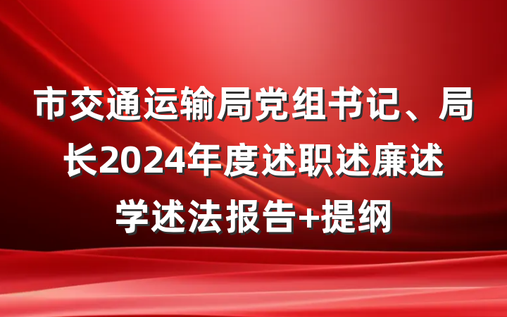 市交通运输局党组书记、局长2024年度述职述廉述学述法报告 提纲