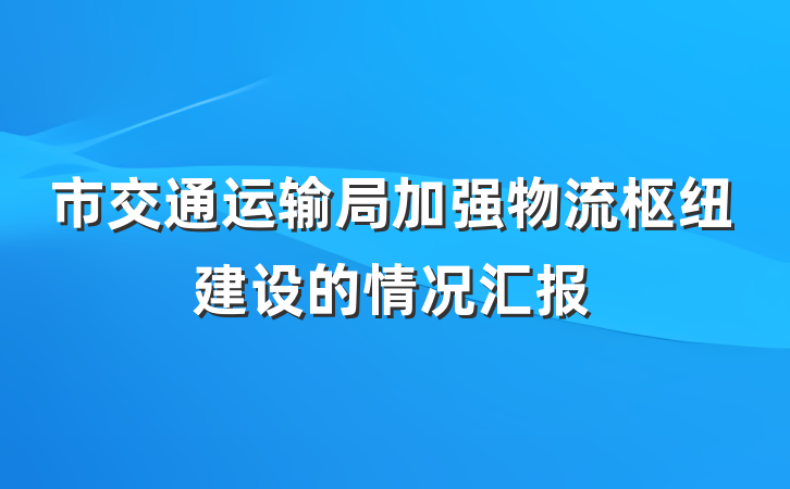 市交通运输局加强物流枢纽建设的情况汇报