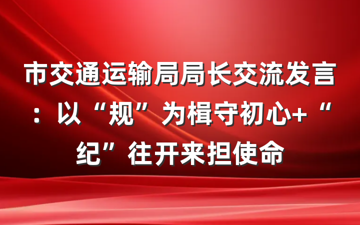 市交通运输局局长交流发言：以“规”为楫守初心 “纪”往开来担使命