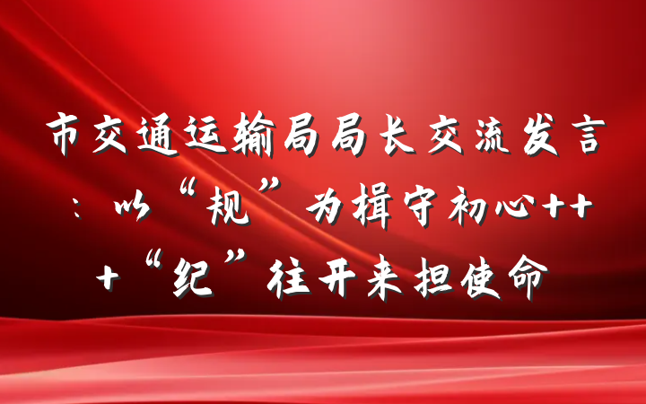 市交通运输局局长交流发言：以“规”为楫守初心   “纪”往开来担使命