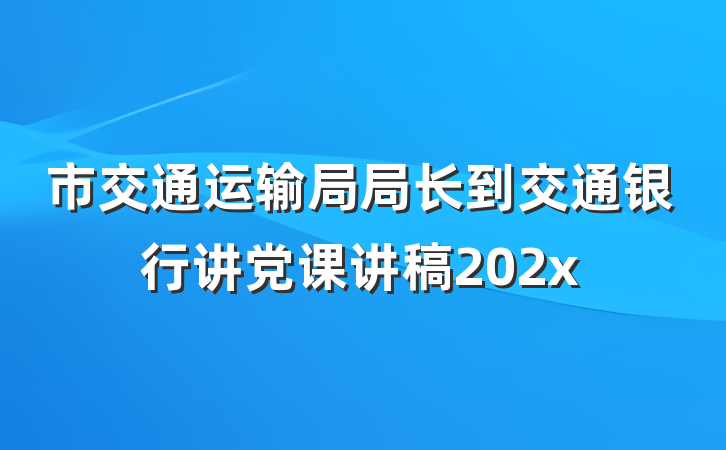 市交通运输局局长到交通银行讲党课讲稿202x