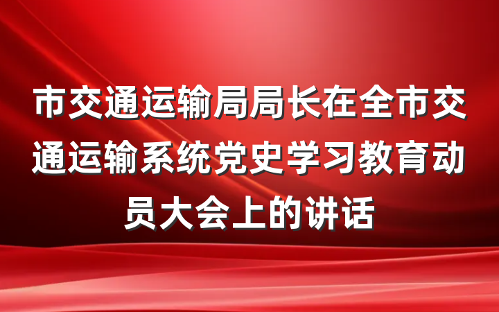 市交通运输局局长在全市交通运输系统党史学习教育动员大会上的讲话