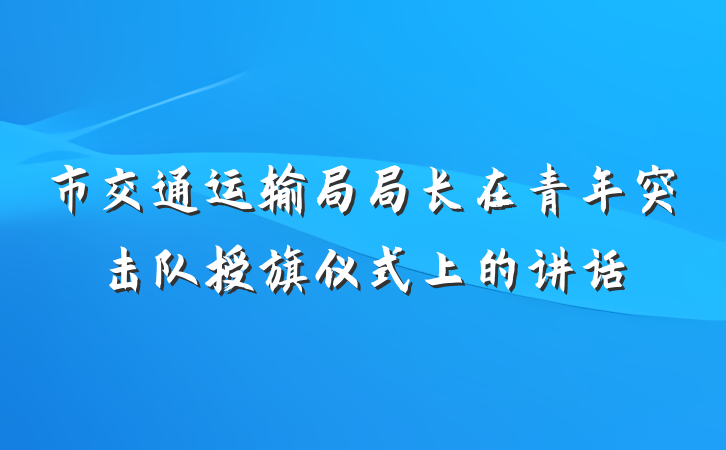 市交通运输局局长在青年突击队授旗仪式上的讲话