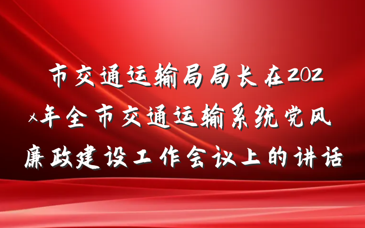 市交通运输局局长在202x年全市交通运输系统党风廉政建设工作会议上的讲话