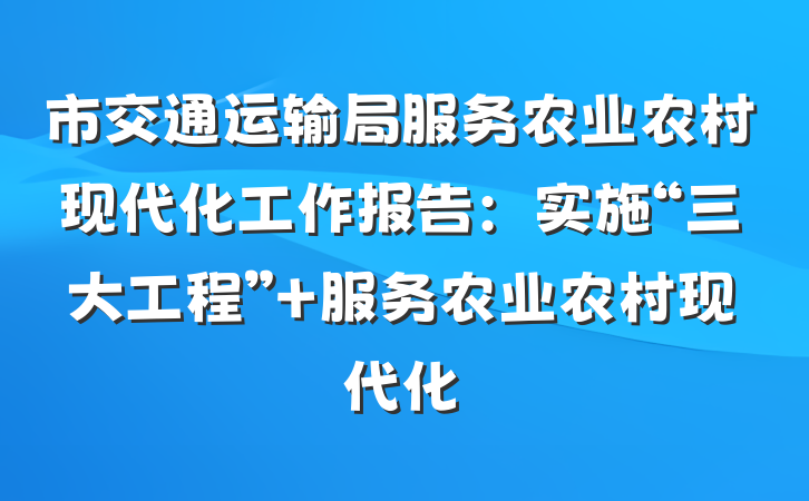 市交通运输局服务农业农村现代化工作报告：实施“三大工程” 服务农业农村现代化