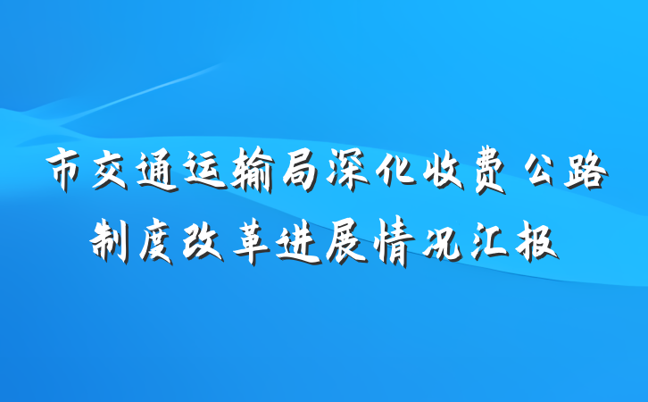 市交通运输局深化收费公路制度改革进展情况汇报