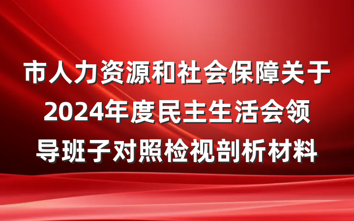 市人力资源和社会保障关于2024年度民主生活会领导班子对照检视剖析材料