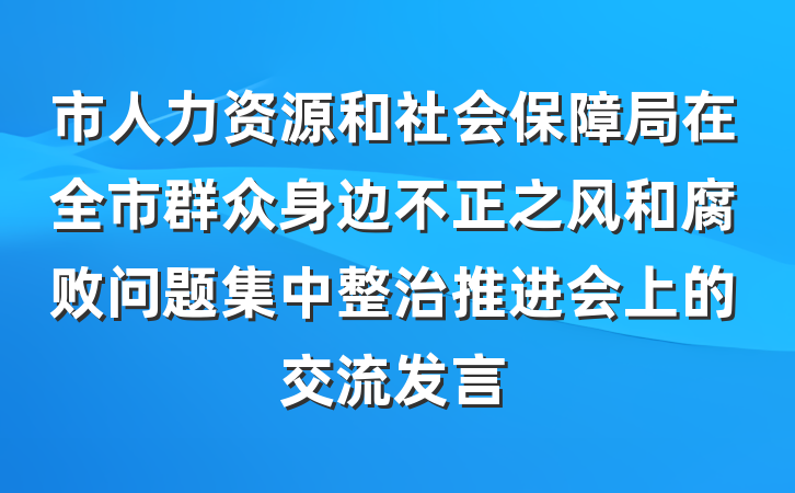 市人力资源和社会保障局在全市群众身边不正之风和腐败问题集中整治推进会上的交流发言