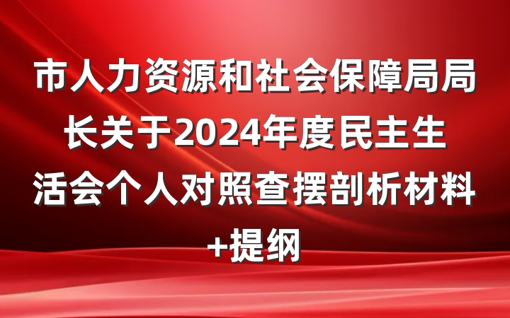 市人力资源和社会保障局局长关于2024年度民主生活会个人对照查摆剖析材料 提纲