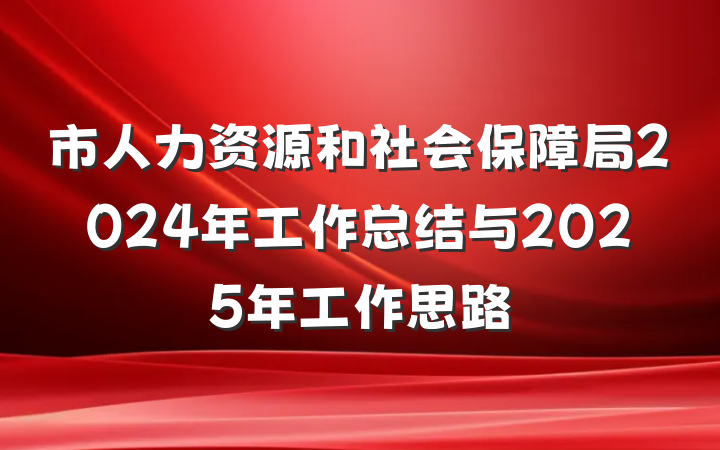 市人力资源和社会保障局2024年工作总结与2025年工作思路