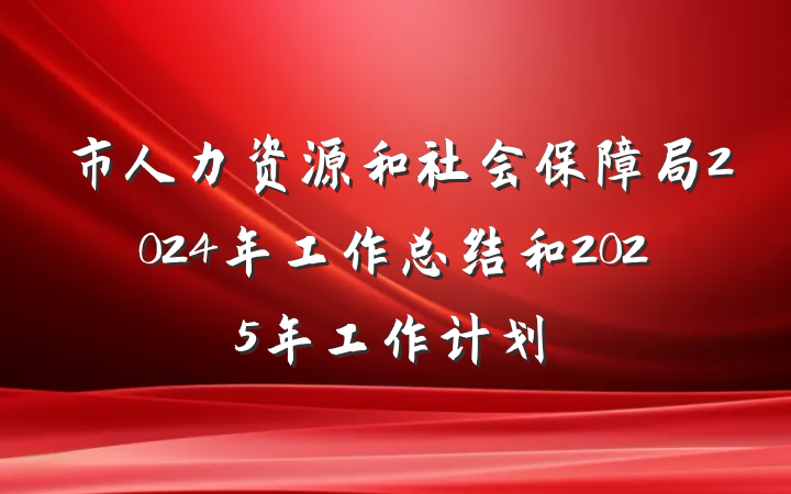 市人力资源和社会保障局2024年工作总结和2025年工作计划