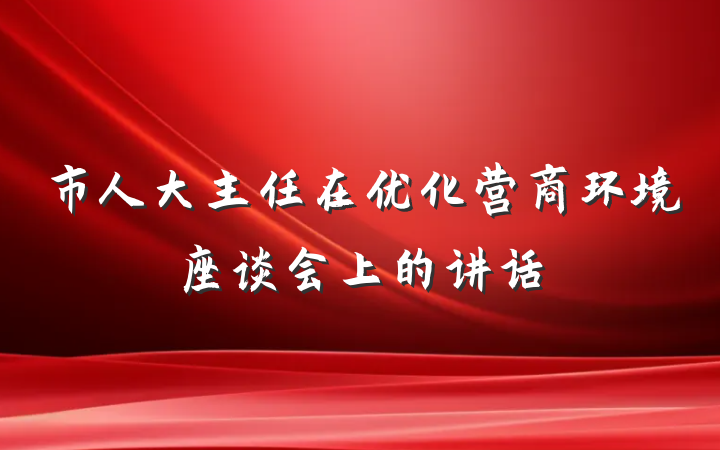 市人大主任在优化营商环境座谈会上的讲话