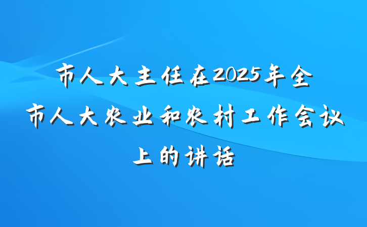 市人大主任在2025年全市人大农业和农村工作会议上的讲话