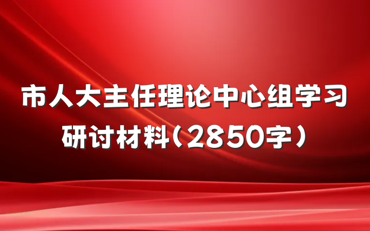 市人大主任理论中心组学习研讨材料（2850字）