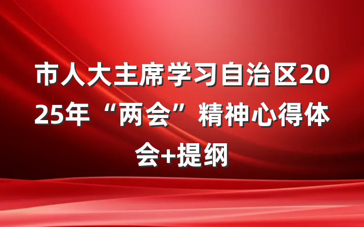 市人大主席学习自治区2025年“两会”精神心得体会 提纲