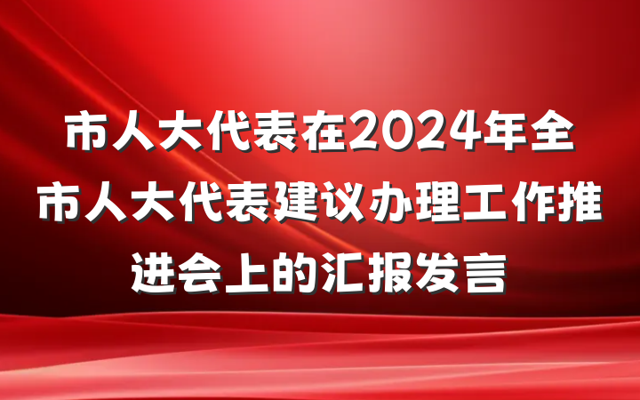 市人大代表在2024年全市人大代表建议办理工作推进会上的汇报发言