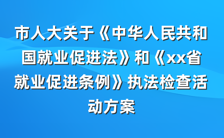 市人大关于《中华人民共和国就业促进法》和《xx省就业促进条例》执法检查活动方案