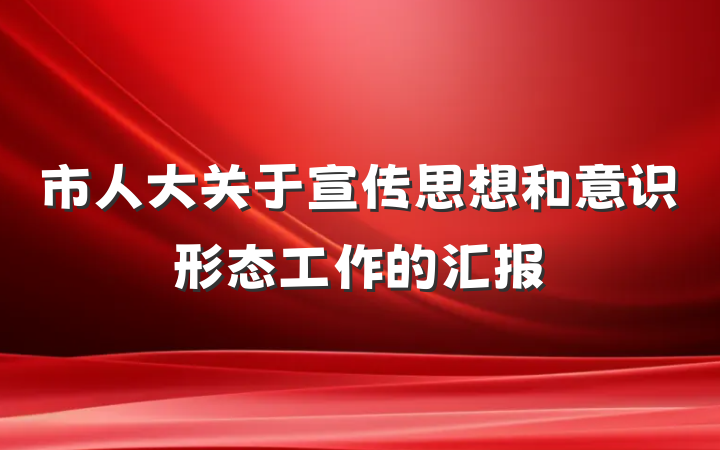 市人大关于宣传思想和意识形态工作的汇报