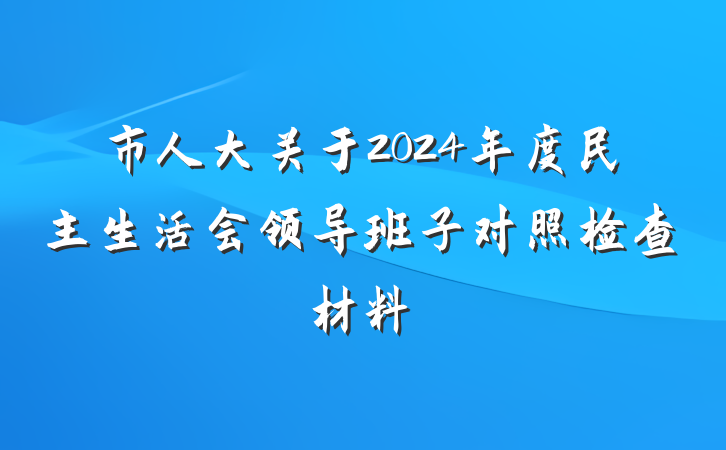 市人大关于2024年度民主生活会领导班子对照检查材料